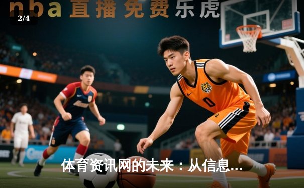 体育资讯网的未来：从信息聚合到沉浸式体验的革命 - 2