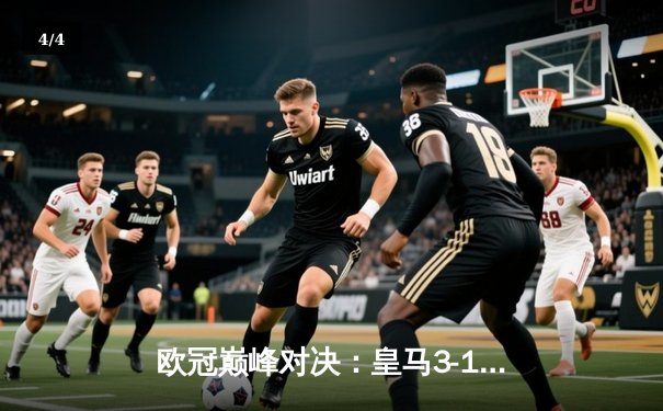 欧冠巅峰对决：皇马3-1击败利物浦，本泽马梅开二度锁定胜局 - 4