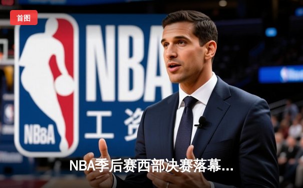NBA季后赛西部决赛落幕，掘金强势逆转挺进总决赛
