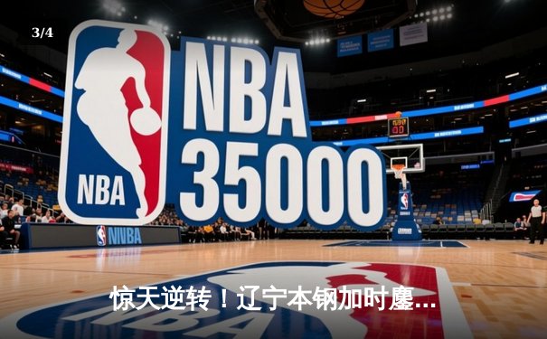 惊天逆转！辽宁本钢加时鏖战力克广东宏远，总决赛悬念再起 - 3