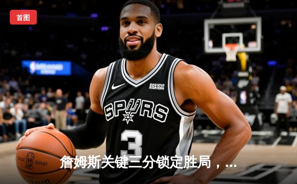 詹姆斯关键三分锁定胜局，湖人主场加时险胜勇士迎三连胜